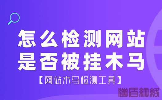 怎么檢測(cè)網(wǎng)站是否被掛木馬?網(wǎng)站木馬檢測(cè)工具有哪些？